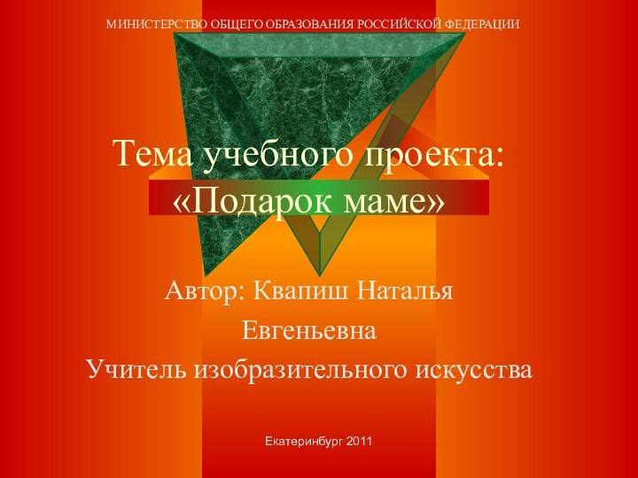 Тема учебного проекта:  «Подарок маме»Автор: Квапиш Наталья Евгеньевна Учитель изобразительного искусства