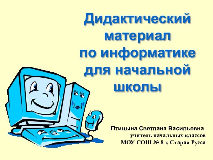 Дидактический материал  по информатике  для начальной школыПтицына Светлана Васильевна,учитель начальных