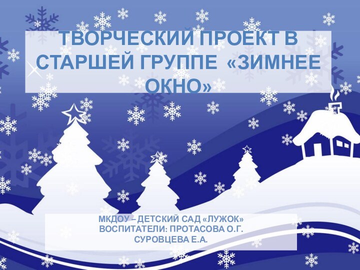 Творческий проект в старшей группе «Зимнее окно»МКДОУ – детский сад «Лужок»Воспитатели: Протасова О.Г.Суровцева Е.А.