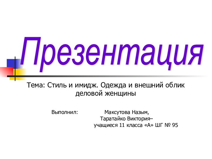 Презентация Тема: Стиль и имидж. Одежда и внешний облик деловой женщиныВыполнил: 			Максутова