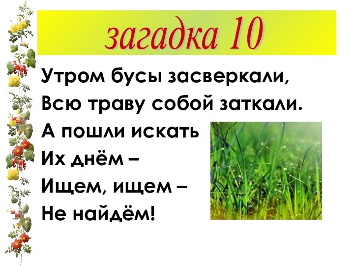 Утром бусы засверкали,Всю траву собой заткали.А пошли искатьИх днём –Ищем, ищем – Не найдём!загадка 10