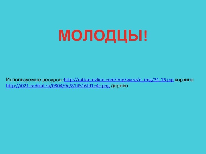 МОЛОДЦЫ!Используемые ресурсы:http://rattan.nvline.com/img/ware/n_img/31-16.jpg корзинаhttp://i021.radikal.ru/0804/9c/814516fd1c4c.png дерево