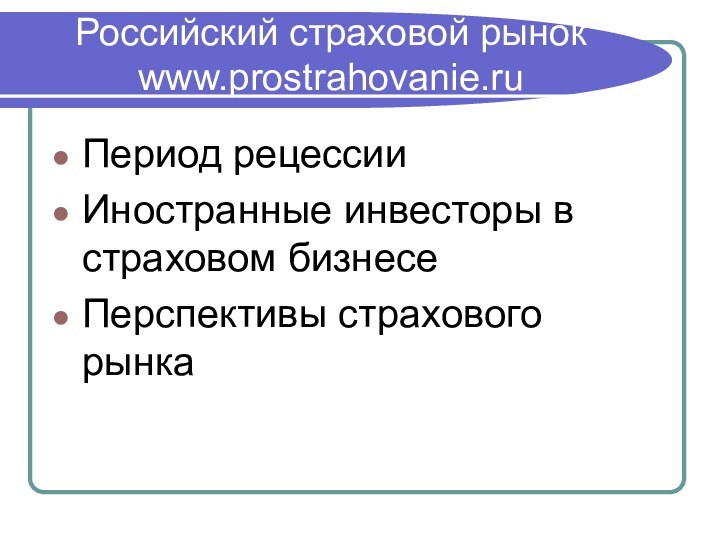 Российский страховой рынок www.prostrahovanie.ru Период рецессииИностранные инвесторы в страховом бизнесеПерспективы страхового рынка