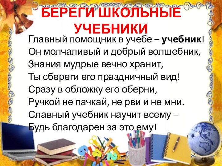 БЕРЕГИ ШКОЛЬНЫЕ УЧЕБНИКИГлавный помощник в учебе – учебник!Он молчаливый и добрый волшебник,