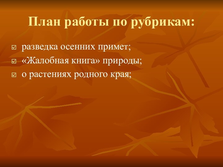 План работы по рубрикам:разведка осенних примет;«Жалобная книга» природы;о растениях родного края;