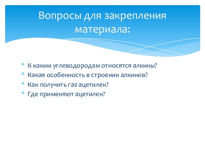 Вопросы для закрепления материала:К каким углеводородам относятся алкины?Какая особенность в строении алкинов?Как