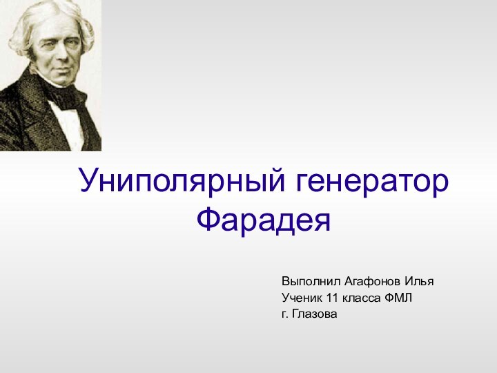 Униполярный генератор ФарадеяВыполнил Агафонов Илья Ученик 11 класса ФМЛ г. Глазова