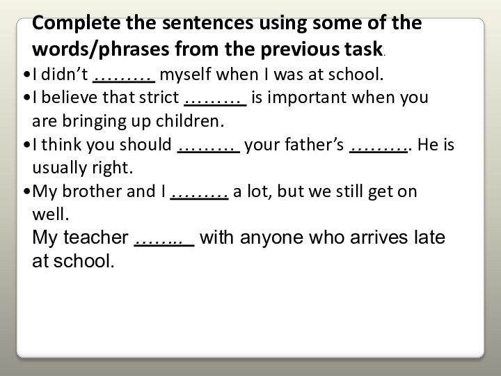 Complete the sentences using some of the words/phrases from the previous task.I