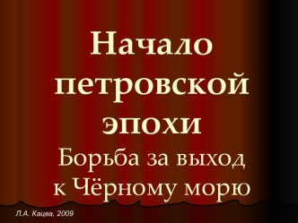 Начало петровской эпохи Борьба за выход к Чёрному морю