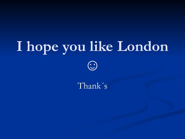 I hope you like London ☺Thank´s