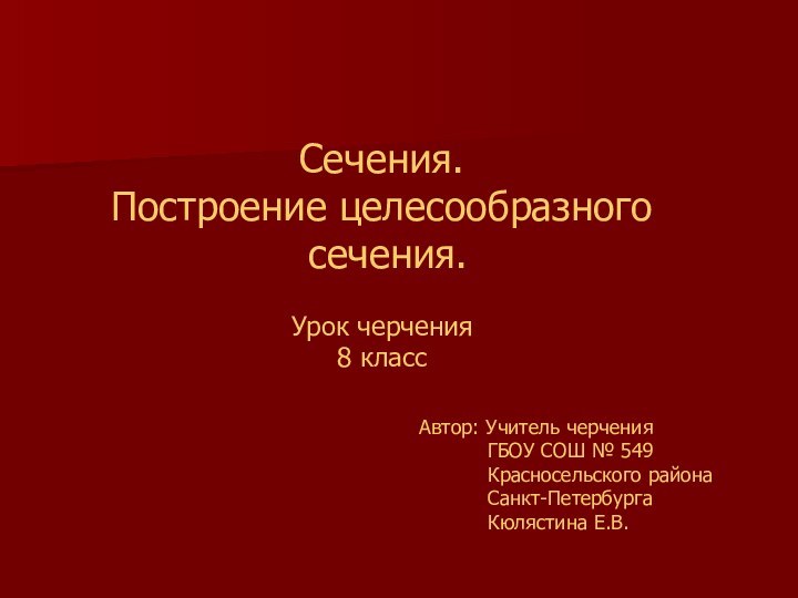 Сечения. Построение целесообразного сечения.Урок черчения8 классАвтор: Учитель черчения