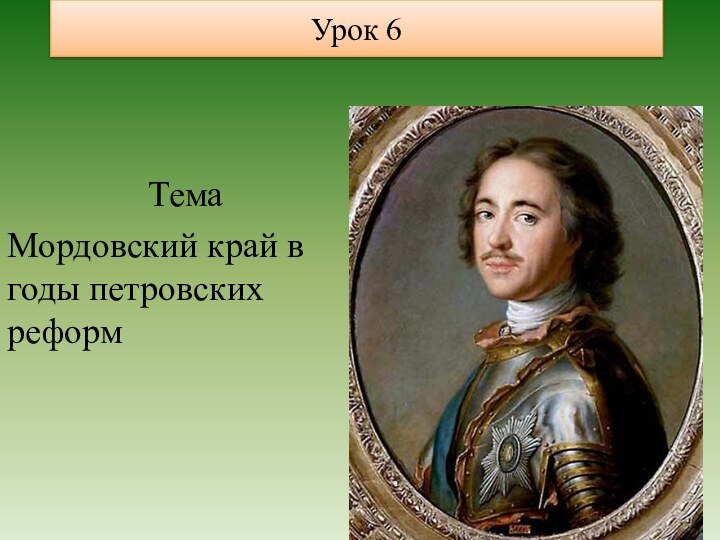 Урок 6ТемаМордовский край в годы петровских реформ