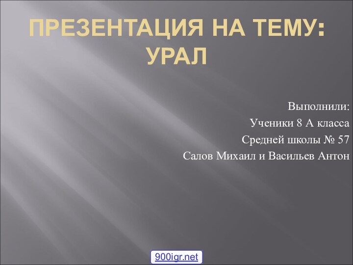 ПРЕЗЕНТАЦИЯ НА ТЕМУ: УРАЛВыполнили:Ученики 8 А классаСредней школы № 57Салов Михаил и Васильев Антон