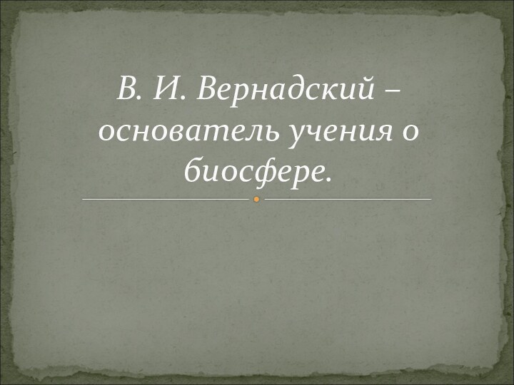 В. И. Вернадский – основатель учения о биосфере.