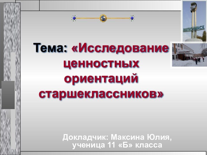Тема: «Исследование ценностных ориентаций старшеклассников»Докладчик: Максина Юлия, ученица 11 «Б» класса