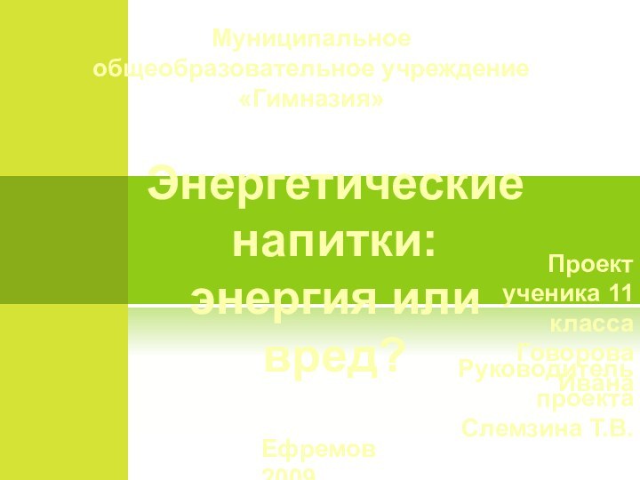 Муниципальное общеобразовательное учреждение «Гимназия»Ефремов 2009Проектученика 11 классаГоворова ИванаРуководитель проектаСлемзина Т.В.Энергетические напитки: энергия или вред?