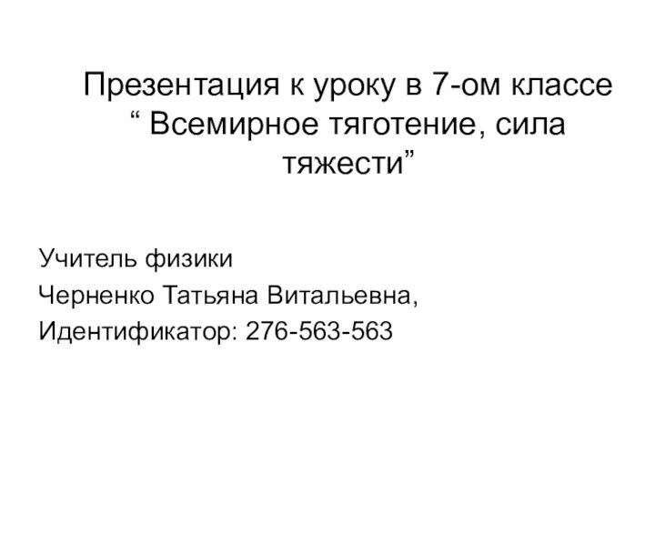 Презентация к уроку в 7-ом классе “ Всемирное тяготение, сила тяжести” Учитель