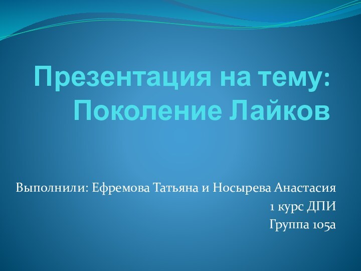 Презентация на тему: Поколение ЛайковВыполнили: Ефремова Татьяна и Носырева Анастасия1 курс ДПИ Группа 105а