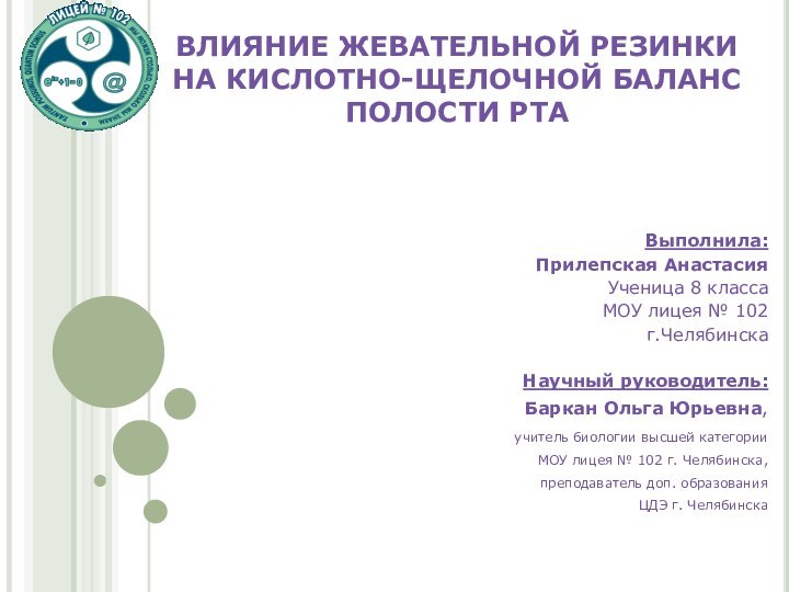 ВЛИЯНИЕ ЖЕВАТЕЛЬНОЙ РЕЗИНКИ НА КИСЛОТНО-ЩЕЛОЧНОЙ БАЛАНС ПОЛОСТИ РТАВыполнила:Прилепская АнастасияУченица 8 класса МОУ