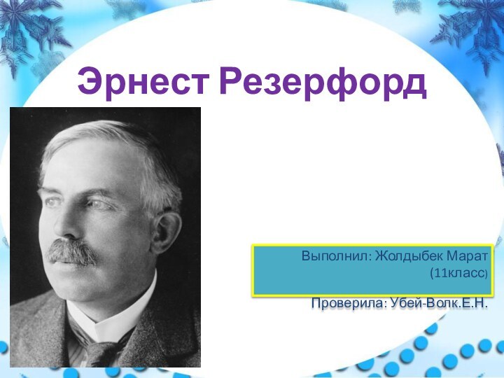 Эрнест РезерфордВыполнил: Жолдыбек Марат(11класс)Проверила: Убей-Волк.Е.Н.