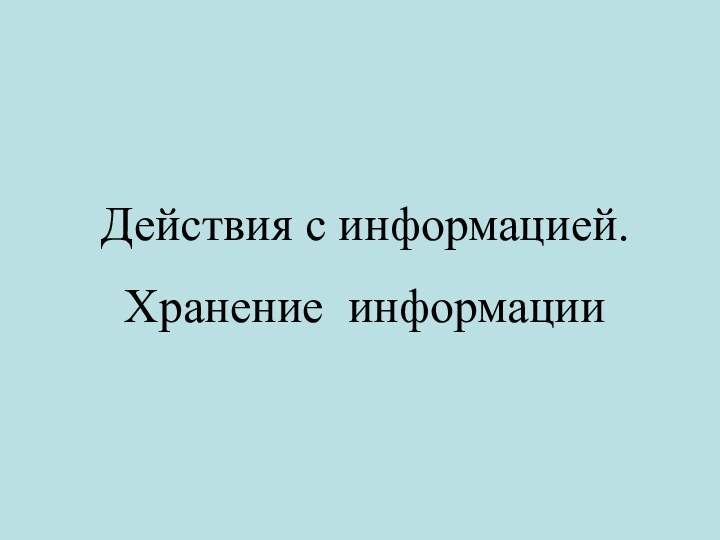 Действия с информацией. Хранение информации