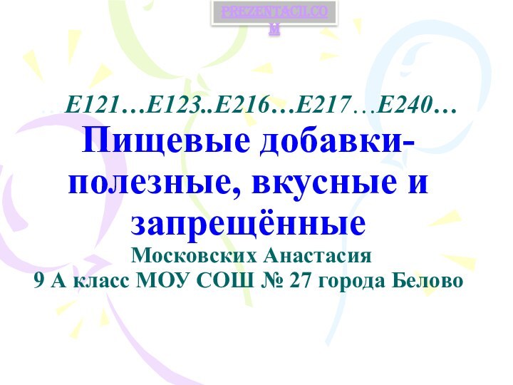 …Е121…Е123..Е216…Е217…Е240… Пищевые добавки- полезные, вкусные и запрещённые  Московских Анастасия 9