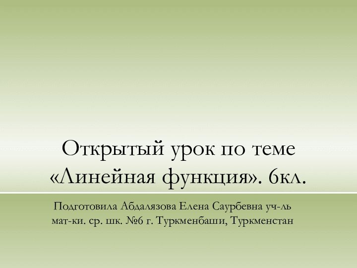 Открытый урок по теме «Линейная функция». 6кл.Подготовила Абдалязова Елена Саурбевна уч-ль мат-ки.