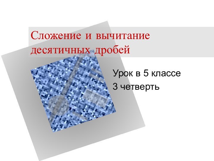 Сложение и вычитание десятичных дробейУрок в 5 классе 3 четверть