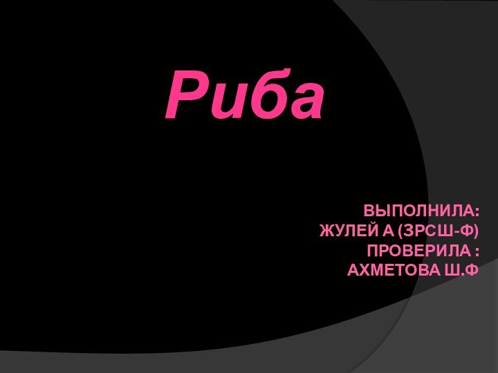 Выполнила:  Жулей А (3рсш-ф)  Проверила : Ахметова Ш.ФРиба