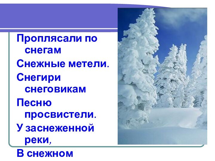 Проплясали по снегамСнежные метели.Снегири снеговикамПесню просвистели.У заснеженной реки,В снежном переулкеЗвонко носятся снежки,Режут снег снегурки.