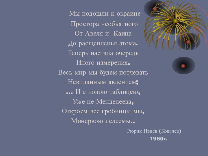 Мы подошли к окраине Простора необъятногоОт Авеля и КаинаДо расщепленья атома.Теперь