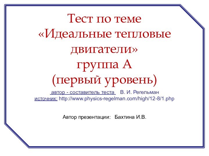 автор - составитель теста  В. И. Регельман источник: http://www.physics-regelman.com/high/12-8/1.phpАвтор презентации: