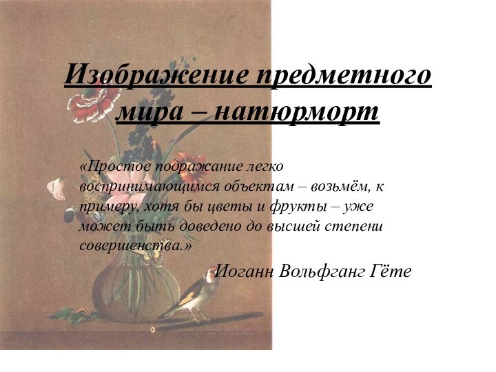 Изображение предметного мира – натюрморт«Простое подражание легко воспринимающимся объектам – возьмём, к
