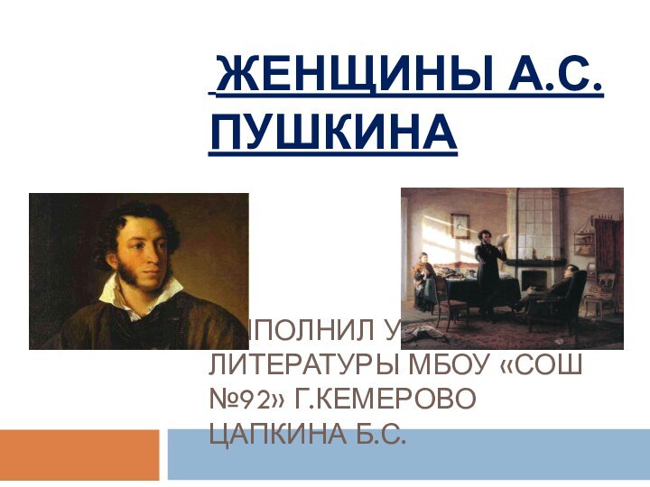 ЖЕНЩИНЫ А.С.ПУШКИНА    ВЫПОЛНИЛ УЧИТЕЛЬ ЛИТЕРАТУРЫ МБОУ «СОШ №92» Г.КЕМЕРОВО ЦАПКИНА Б.С.