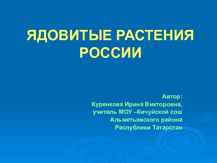 ЯДОВИТЫЕ РАСТЕНИЯ РОССИИ Автор: Куренкова Ирина Викторовна,учитель МОУ –Кичуйской сош Альметьевского района Республики Татарстан