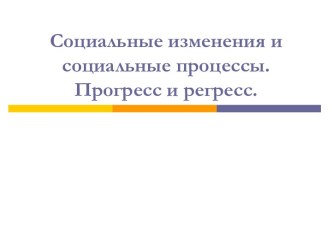 Социальные изменения и социальные процессы. Прогресс и регресс