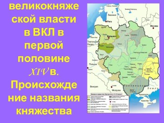 Укрепление великокняжеской власти в ВКЛ в первой половине XIV в. Происхождение названия княжества