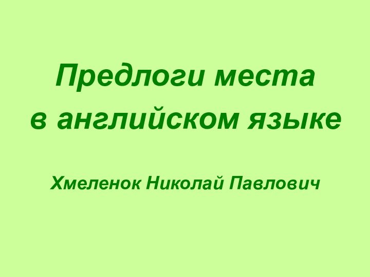 Предлоги местав английском языкеХмеленок Николай Павлович