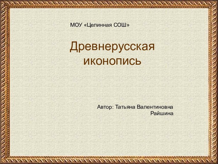 Древнерусская иконописьАвтор: Татьяна ВалентиновнаРайшина МОУ «Целинная СОШ»