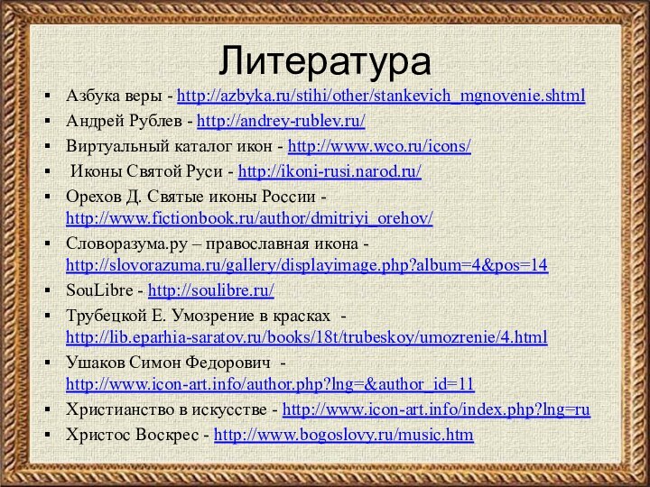 ЛитератураАзбука веры - http://azbyka.ru/stihi/other/stankevich_mgnovenie.shtmlАндрей Рублев - http://andrey-rublev.ru/Виртуальный каталог икон - http://www.wco.ru/icons/ Иконы