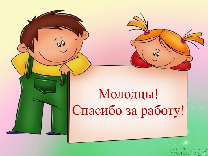 Молодцы!  Спасибо за работу!