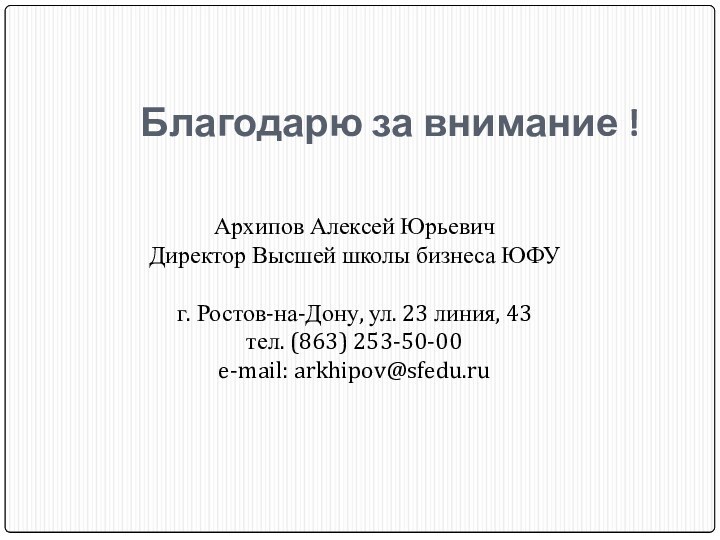 Благодарю за внимание !Архипов Алексей ЮрьевичДиректор Высшей школы бизнеса ЮФУг. Ростов-на-Дону, ул.