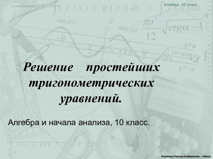 Воробьев Леонид Альбертович, г.МинскАлгебра и начала анализа, 10 класс.Решение  простейших тригонометрических уравнений.