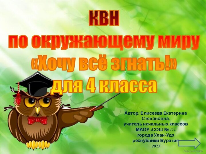 КВН по окружающему миру«Хочу всё згнать!»для 4 класса Автор: Елисеева Екатерина Степановна,учитель