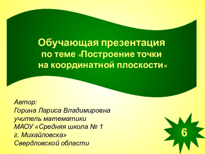 Обучающая презентация по теме «Построение точки на координатной плоскости»Автор:Горина Лариса Владимировнаучитель математики