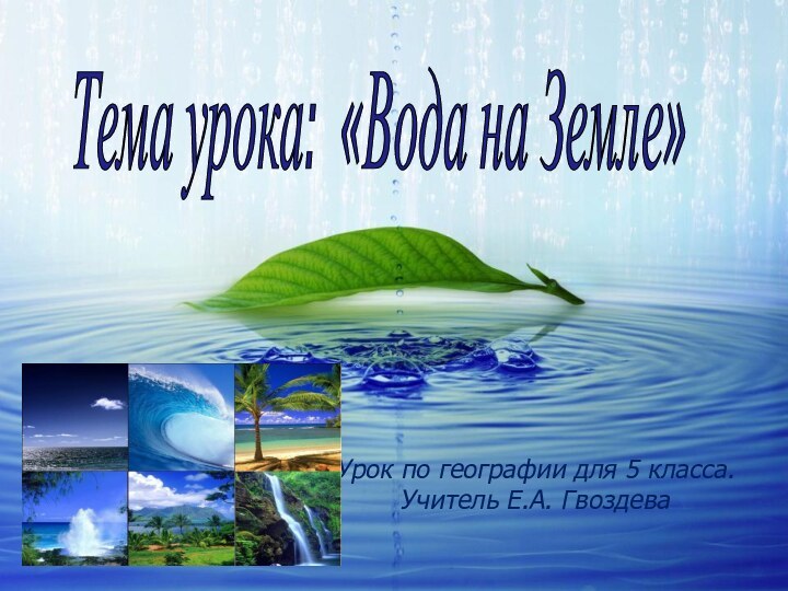 Тема урока: «Вода на Земле» Урок по географии для 5 класса. Учитель Е.А. Гвоздева