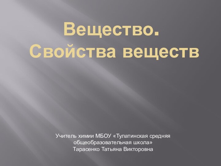 Вещество.  Свойства веществУчитель химии МБОУ «Тулатинская средняя общеобразовательная школа»Тарасенко Татьяна Викторовна