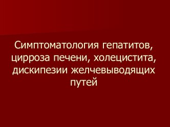 Симптоматология гепатитов, цирроза печени, холецистита, дискипезии желчевыводящих путей