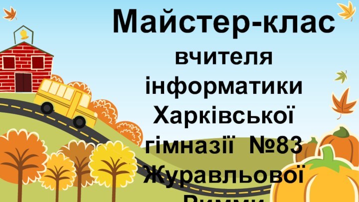 Майстер-клас  вчителя інформатики Харківської гімназії №83 Журавльової  Римми Валентинівни