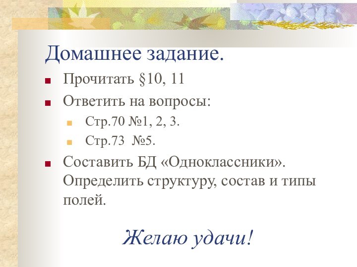 Домашнее задание.Прочитать §10, 11Ответить на вопросы:Стр.70 №1, 2, 3.Стр.73 №5.Составить БД «Одноклассники».